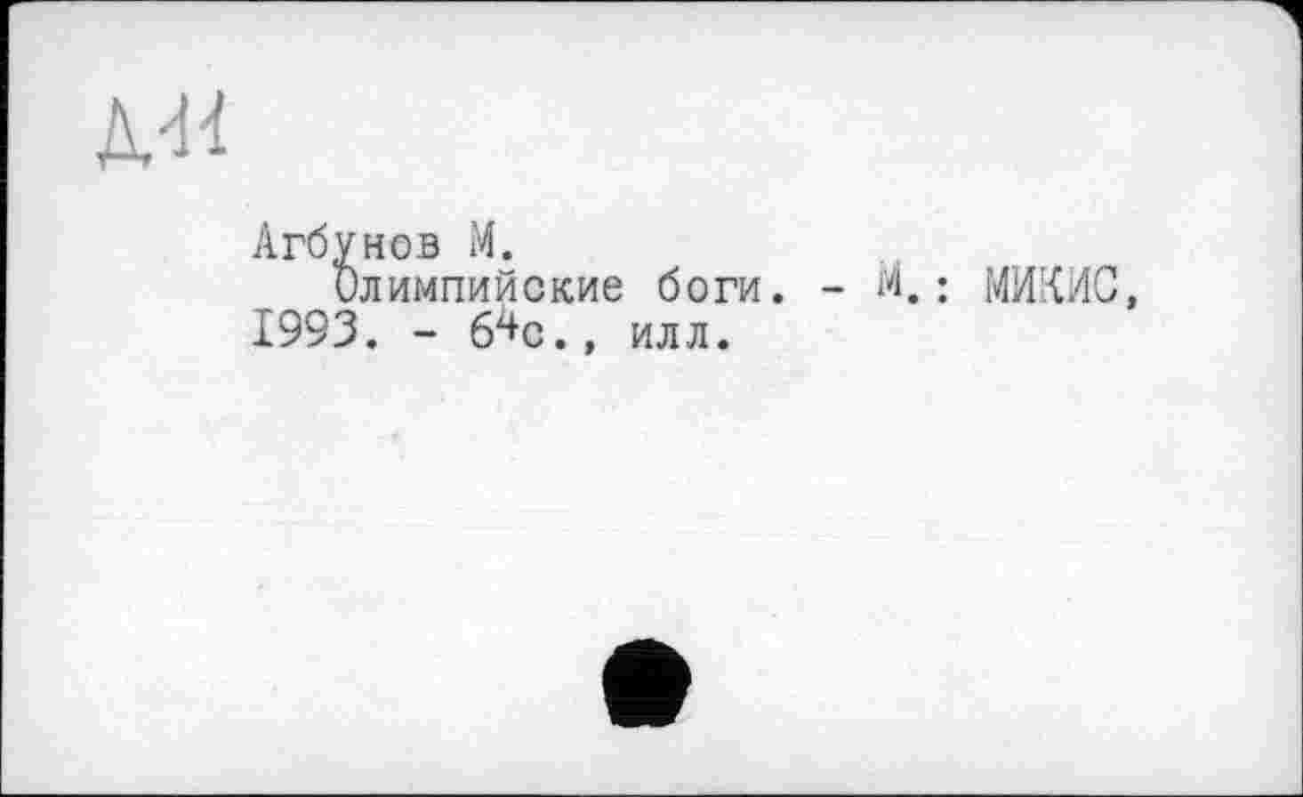 ﻿Ml
Агбунов M.
Олимпийские боги. -1993. - б^с., илл.
М.: МИКИС
